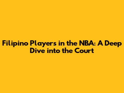 Filipino Players in the NBA: A Deep Dive into the Court