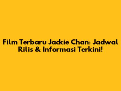 Film Terbaru Jackie Chan: Jadwal Rilis & Informasi Terkini!