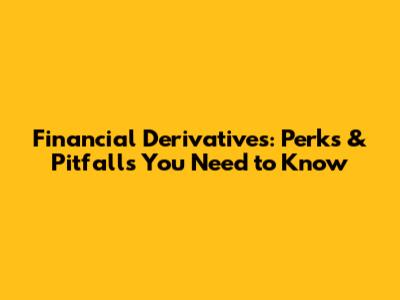 Financial Derivatives: Perks & Pitfalls You Need to Know