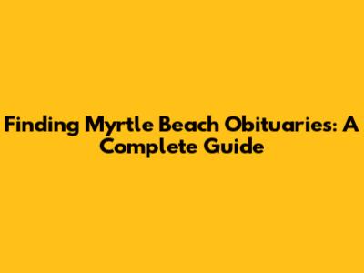 Finding Myrtle Beach Obituaries: A Complete Guide