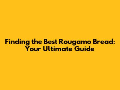 Finding the Best Rougamo Bread: Your Ultimate Guide