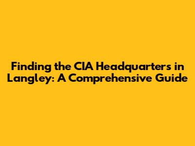 Finding the CIA Headquarters in Langley: A Comprehensive Guide