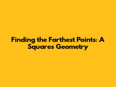 Finding the Farthest Points: A Square's Geometry