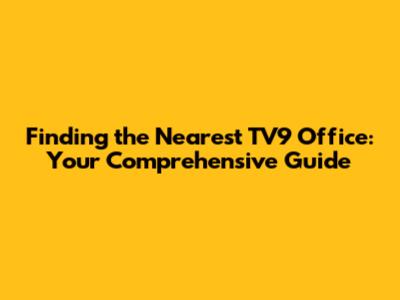Finding the Nearest TV9 Office: Your Comprehensive Guide