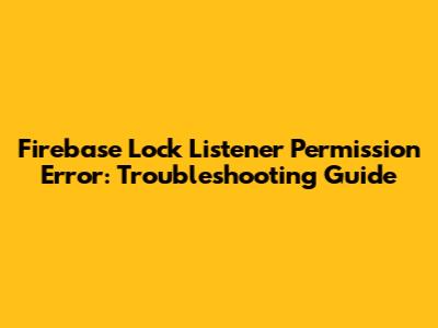 Firebase Lock Listener Permission Error: Troubleshooting Guide