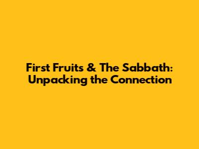 First Fruits & The Sabbath: Unpacking the Connection