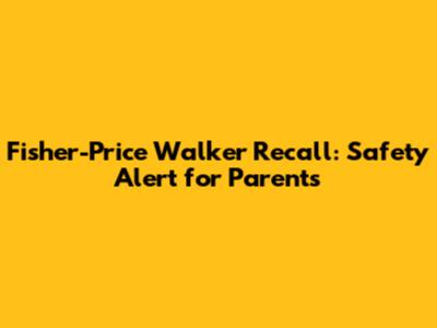 Fisher-Price Walker Recall: Safety Alert for Parents