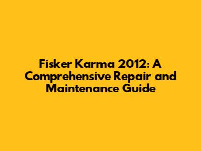 Fisker Karma 2012: A Comprehensive Repair and Maintenance Guide