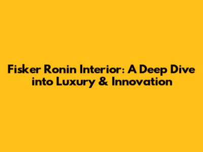Fisker Ronin Interior: A Deep Dive into Luxury & Innovation
