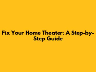 Fix Your Home Theater: A Step-by-Step Guide