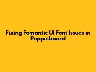 Fixing Fomantic UI Font Issues in Puppetboard