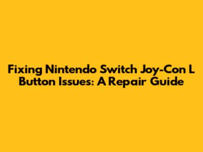 Fixing Nintendo Switch Joy-Con L Button Issues: A Repair Guide