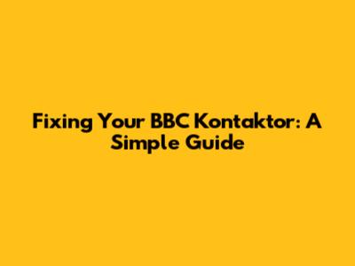 Fixing Your BBC Kontaktor: A Simple Guide