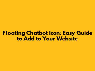 Floating Chatbot Icon: Easy Guide to Add to Your Website