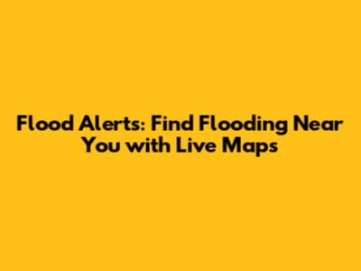 Flood Alerts: Find Flooding Near You with Live Maps