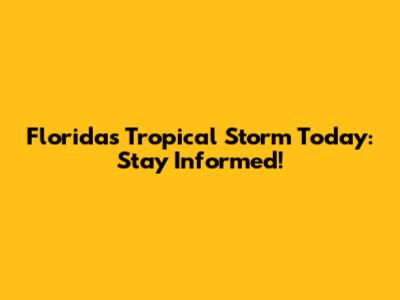 Florida's Tropical Storm Today: Stay Informed!