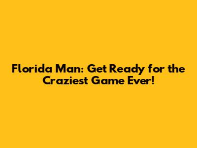 Florida Man: Get Ready for the Craziest Game Ever!