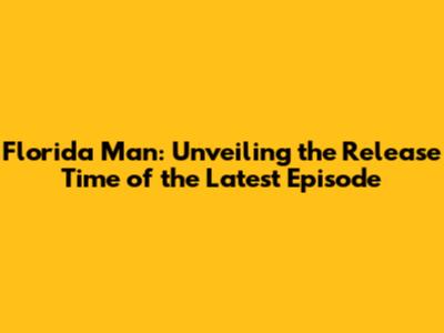Florida Man: Unveiling the Release Time of the Latest Episode