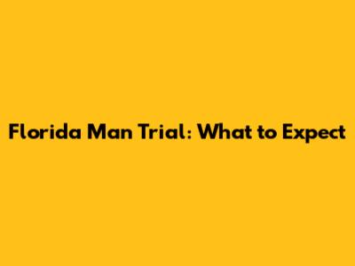 Florida Man Trial: What to Expect