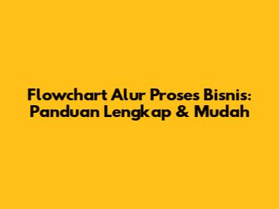 Flowchart Alur Proses Bisnis: Panduan Lengkap & Mudah
