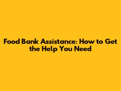 Food Bank Assistance: How to Get the Help You Need