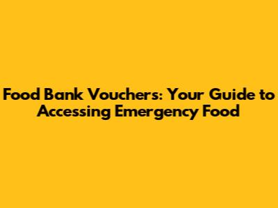 Food Bank Vouchers: Your Guide to Accessing Emergency Food