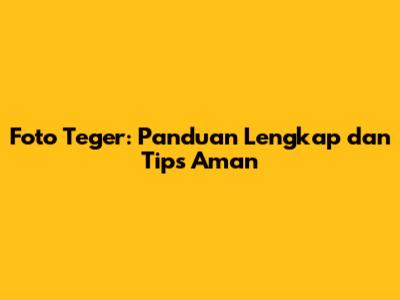 Foto Teger: Panduan Lengkap dan Tips Aman