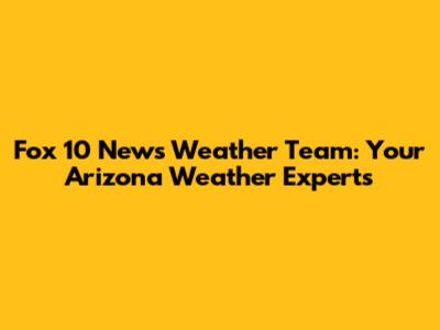 Fox 10 News Weather Team: Your Arizona Weather Experts