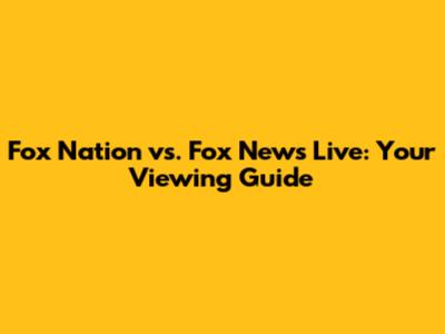 Fox Nation vs. Fox News Live: Your Viewing Guide
