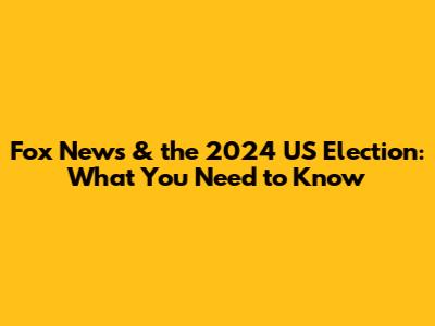 Fox News & the 2024 US Election: What You Need to Know