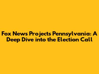 Fox News Projects Pennsylvania: A Deep Dive into the Election Call