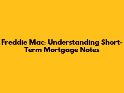 Freddie Mac: Understanding Short-Term Mortgage Notes