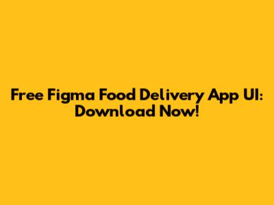 Free Figma Food Delivery App UI: Download Now!