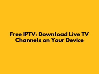 Free IPTV: Download Live TV Channels on Your Device