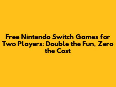 Free Nintendo Switch Games for Two Players: Double the Fun, Zero the Cost