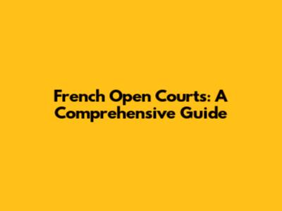 French Open Courts: A Comprehensive Guide