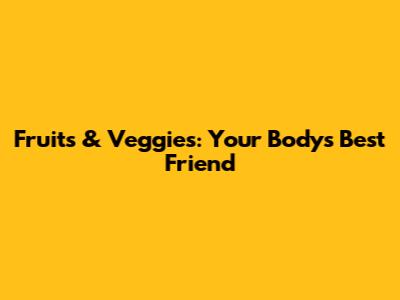 Fruits & Veggies: Your Body's Best Friend