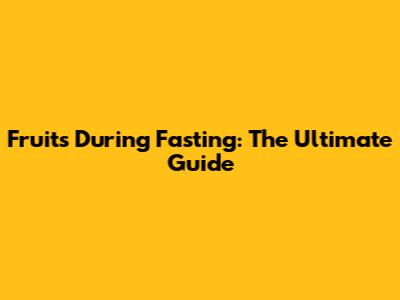 Fruits During Fasting: The Ultimate Guide