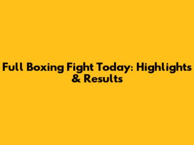Full Boxing Fight Today: Highlights & Results