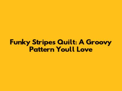 Funky Stripes Quilt: A Groovy Pattern You'll Love
