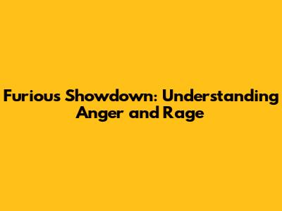 Furious Showdown: Understanding Anger and Rage