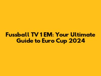 Fussball TV 1 EM: Your Ultimate Guide to Euro Cup 2024