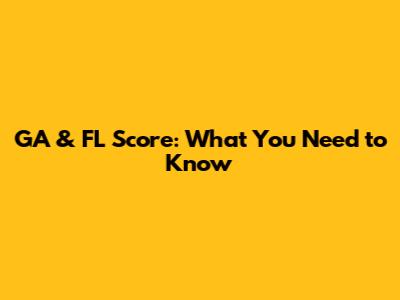 GA & FL Score: What You Need to Know