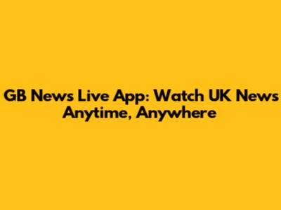 GB News Live App: Watch UK News Anytime, Anywhere