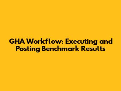 GHA Workflow: Executing and Posting Benchmark Results