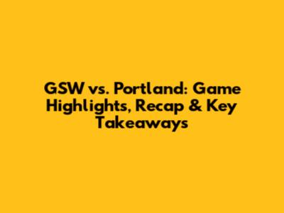 GSW vs. Portland: Game Highlights, Recap & Key Takeaways
