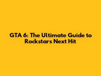 GTA 6: The Ultimate Guide to Rockstar's Next Hit
