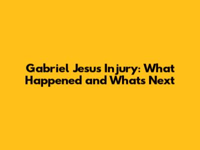 Gabriel Jesus Injury: What Happened and What's Next