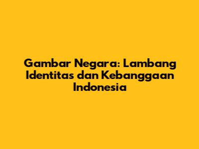 Gambar Negara: Lambang Identitas dan Kebanggaan Indonesia