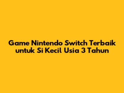 Game Nintendo Switch Terbaik untuk Si Kecil Usia 3 Tahun